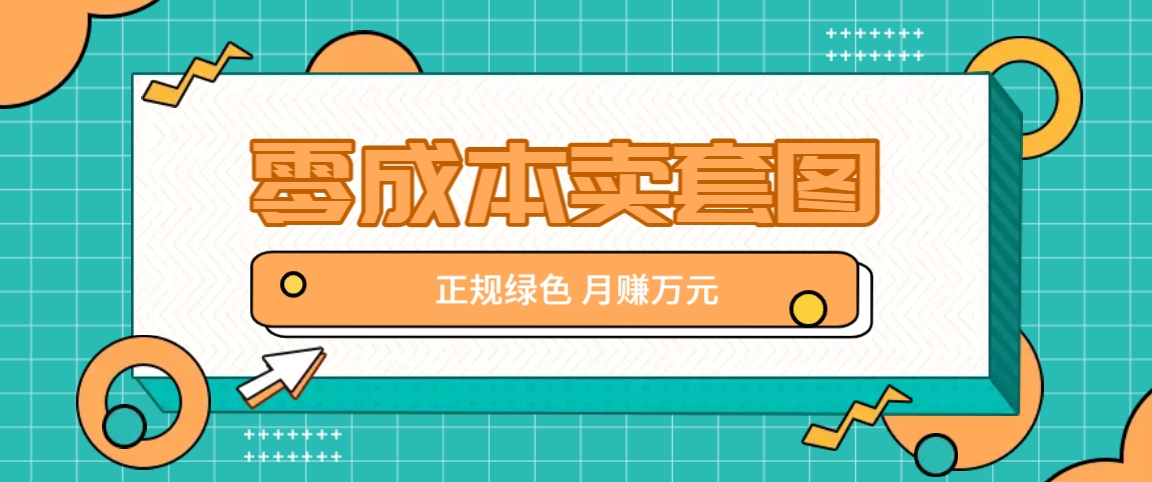 零成本卖套图，绿色正规项目，简单操作月收益10000+【揭秘】-网创资源