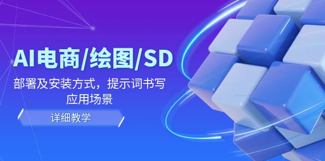 AI电商/绘图/SD/详细教程：部署及安装方式，提示词书写，应用场景-网创资源