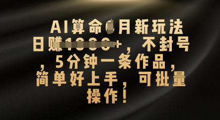 AI算命4月新玩法，日入数张，不封号，5分钟一条作品，简单好上手，可批量操作-网创资源