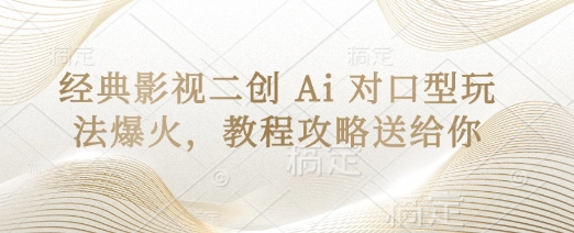 经典影视二创 Ai 对口型玩法爆火，教程攻略送给你-网创资源