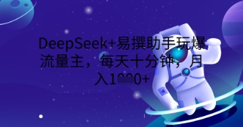 DeepSeek+易撰助手玩爆流量主，每天十分钟，月入1000+-网创资源
