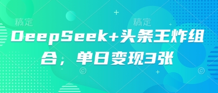 DeepSeek+头条王炸组合，单日变现3张-网创资源