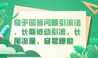 知乎回答问题引流法，长期被动引流，长尾流量，私域变现必学课程-网创资源