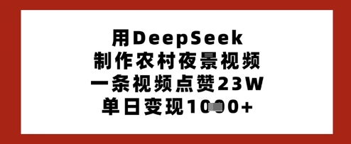 用DeepSeek制作农村夜景视频，一条视频点赞23W，单日变现多张-网创资源