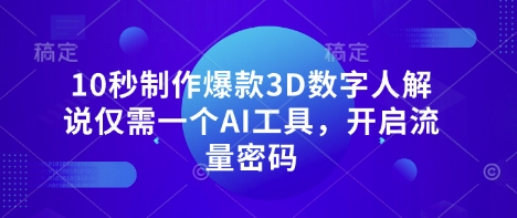 10秒制作爆款3D数字人解说仅需一个AI工具，开启流量密码-网创资源