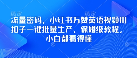 流量密码，小红书万赞英语视频用扣子一键批量生产，保姆级教程，小白都看得懂-网创资源