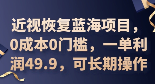 2025近视恢复蓝海项目，0成本0门槛，一单利润49.9，可长期操作-网创资源