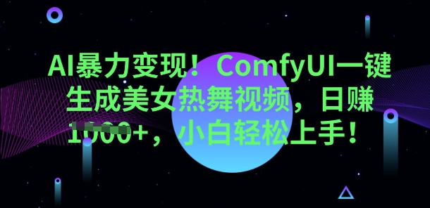 AI暴力变现，ComfyUI一键生成美女热舞视频，小白轻松上手-网创资源