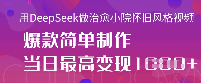 用DeepSeek做治愈小院怀旧风格视频，爆款轻松制作，当日最高变现1k-网创资源