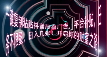一键复制粘贴抖音热卖广告，平台补贴，任务不限量，日入几张，开启你的财富之路!-网创资源