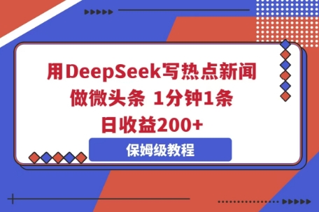 用DeepSeek写热点新闻做微头条，1分钟1条，日收益2张-网创资源