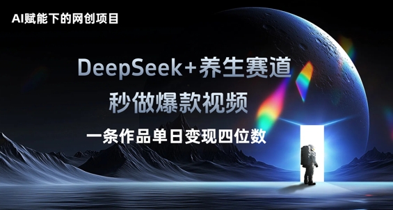 AI赋能下的网创项目，DeepSeek+养生赛道，秒做爆款视频一条作品单日变现三位数-网创资源