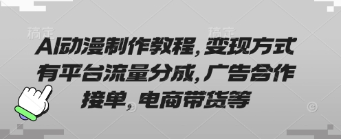 AI动漫制作教程，变现方式有平台流量分成，广告合作接单，电商带货等-网创资源