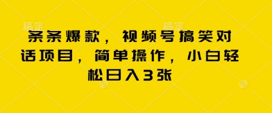 条条爆款，视频号搞笑对话项目，简单操作，小白轻松日入3张-网创资源
