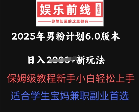 2025年男粉计划6.0版本，日入多张新玩法，保姆级教程新手小白轻松上手，适合学生宝妈兼职副业首选-网创资源