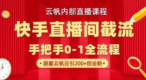 云帆内部直播课·快手直播间截流玩法，日引100+创业粉-网创资源