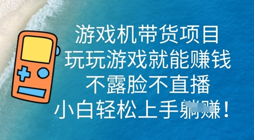 游戏机带货项目，玩玩游戏就能挣钱，不露脸不直播，小白轻松上手-网创资源