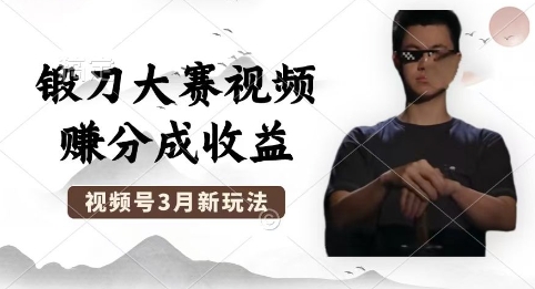 制作锻刀大赛视频，撸视频号分成计划收益，操作简单，轻松月入过W-网创资源