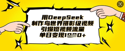 用DeepSeek制作鸟世界摄影级视频，引爆短视频流量，单日变现1k-网创资源