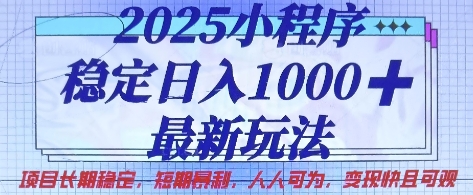 2025小程序稳定日入1k，最新玩法项目长期稳定，短期是利，人人可为，变现快且可观【揭秘】-网创资源