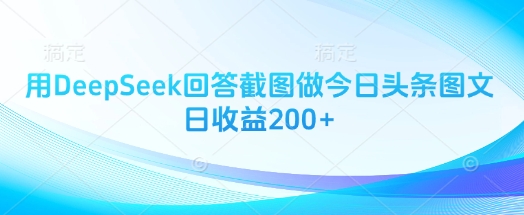 用DeepSeek回答截图做今日头条图文日收益200+-网创资源