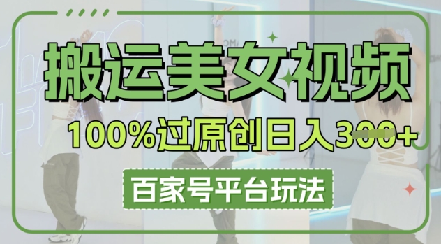搬运美女视频100%过原创大揭秘，百家号平台玩法，轻松日入3张(可矩阵)-网创资源