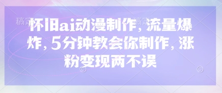 怀旧ai动漫制作，流量爆炸，5分钟教会你制作，涨粉变现两不误-网创资源
