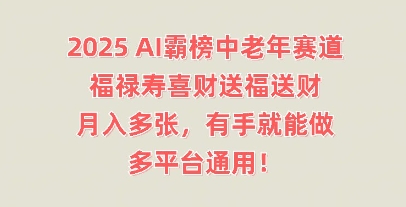 2025AI霸榜中老年赛道，福禄寿喜财送福送财，月入多张，有手就能做，多平台通用!-网创资源