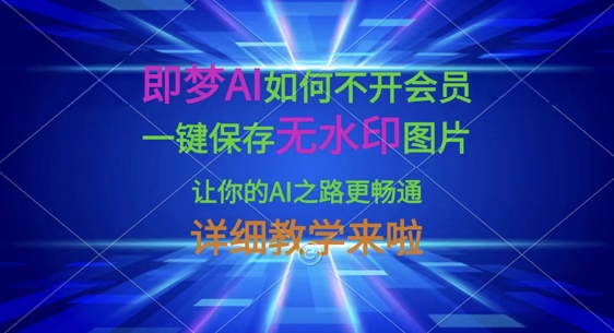 即梦AI如何不开会员，一键保存无水印图片，让你的AI之路更畅通，详细教学来啦-网创资源