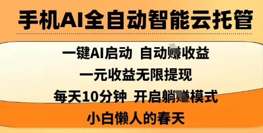手机AI全自动智能云托管，一键AI启动，AI自动撸收益，支持1元无限体现，每天10分钟，小白懒人的春天【揭秘】-网创资源