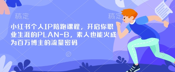 小红书个人IP陪跑课程，开启你职业生涯的PLAN-B，素人也能火成为百万博主的流量密码-网创资源