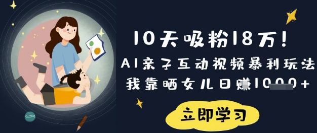 10天吸粉18W！AI亲子互动视频暴利玩法，我靠晒女儿日入数张-网创资源