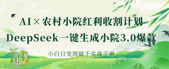 AI+农村小院红利收割：DeepSeek一键生成小院3.0爆款，小白日变现破千实战手册-网创资源