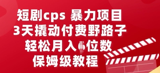 短剧cps暴力项目，3天撬动付费野路子，有人偷偷月入五位数，保姆级教程-网创资源