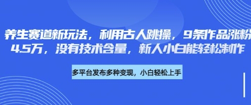 养生赛道新玩法，利用古人跳操，9条作品涨粉4.5W，没有技术含量，新人小白能轻松制作-网创资源