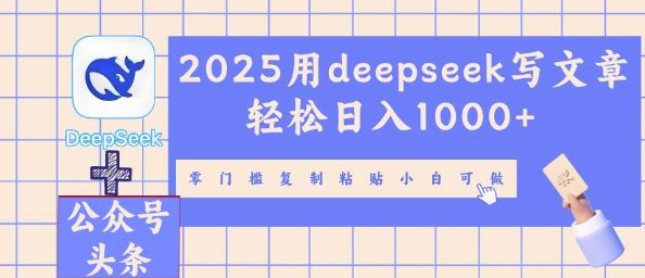 2025用deepseek写文章轻松日入多张，零门槛复制粘贴小白可做-网创资源