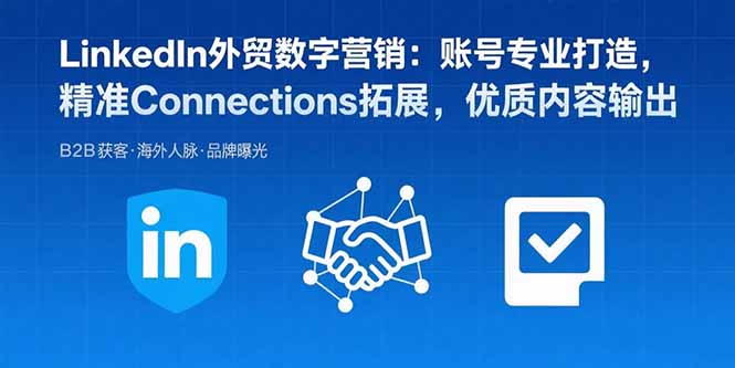 （15773期）LinkedIn外贸数字营销：账号专业打造，精准Connections拓展，优质内容输出-网创资源