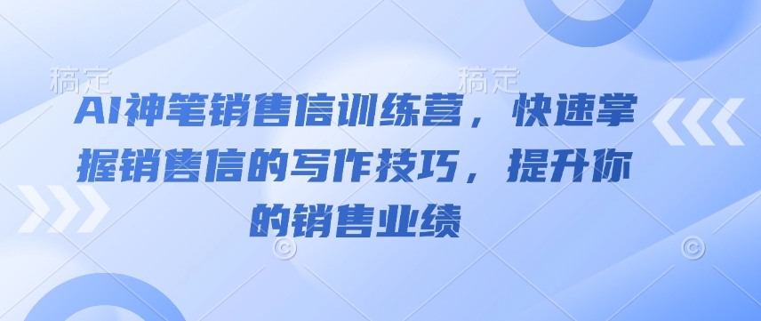 AI神笔销售信训练营，快速掌握销售信的写作技巧，提升你的销售业绩-网创资源