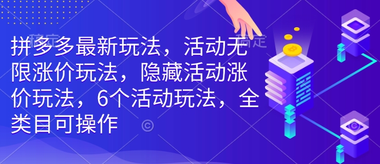 拼多多最新玩法，活动无限涨价玩法，隐藏活动涨价玩法，6个活动玩法，全类目可操作-网创资源