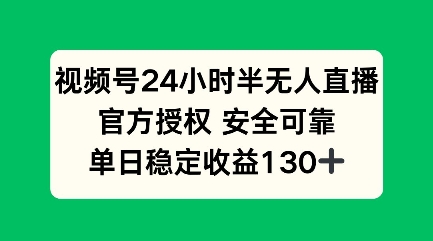 视频号24小时半无人直播，官方授权安全可靠，单日稳定收益100+-网创资源