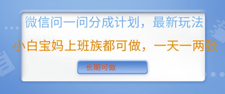 微信问一问分成计划，最新玩法小白宝妈上班族都可做，一天一两张，长期可做-网创资源