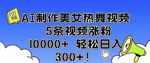 AI制作美女热舞视频 5条视频涨粉10000+ 轻松日入3张-网创资源