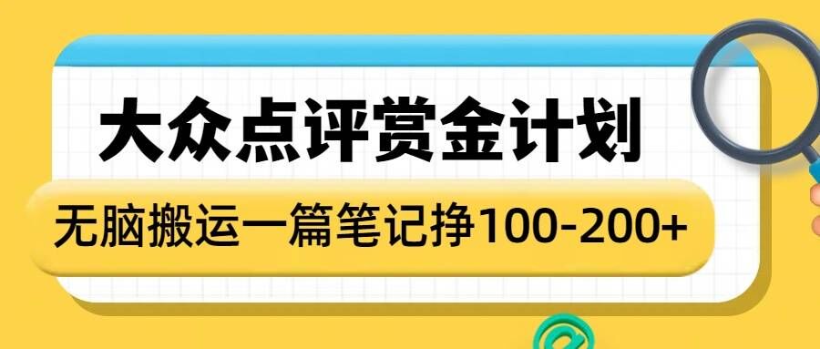 大众点评赏金计划，无脑搬运就有收益，一篇笔记收益1-2张-网创资源