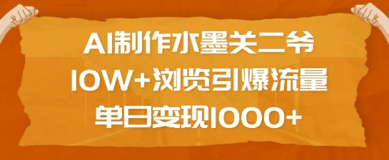 AI制作水墨关二爷，10W+浏览引爆流量，单日变现1k-网创资源