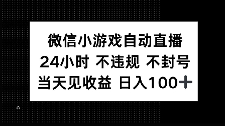 微信小游戏自动直播，24小时直播不违规 不封号，当天见收益 日入100+-网创资源