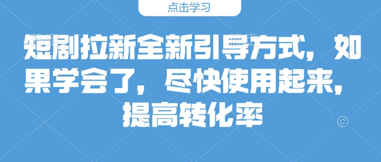 短剧拉新全新引导方式，如果学会了，尽快使用起来，提高转化率-网创资源