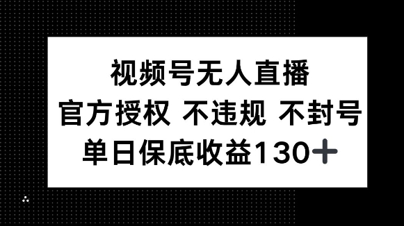 视频号无人直播，官方授权 不违规 不封号，单日保底收益130+-网创资源