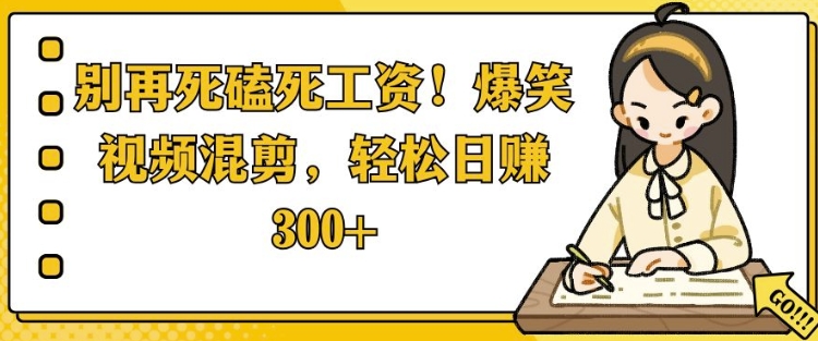 别再死磕死工资，爆笑视频混剪，轻松日入 3张-网创资源