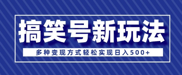 超级蓝海项目，搞笑号新玩法，多种变现方式轻松实现日入多张-网创资源