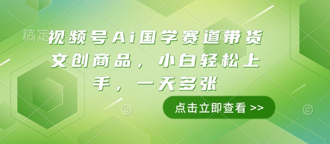 视频号Ai国学赛道带货文创商品，小白轻松上手，一天多张-网创资源